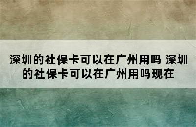 深圳的社保卡可以在广州用吗 深圳的社保卡可以在广州用吗现在